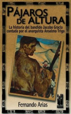 pajaros de altura: la historia del bandido jacobo de gracia conta da por el anarquista anselmo trigo-9788481361582