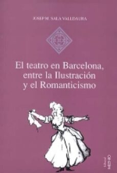 el teatro en barcelona: entre la ilustracion y el romanticismo-josep maria sala valldaura-9788489790582