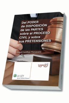 del poder de disposicion de las partes sobre el proceso civil y s obre sus pretensiones-9788490202982