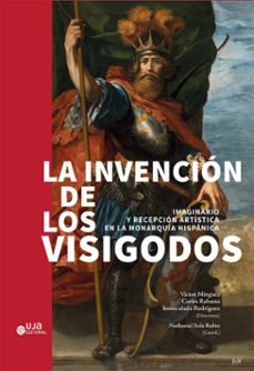 la invencion de los visigodos: imaginario y recepcion artistica e n la monarquia hispanica-victor minguez-9788491596882