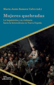 mujeres quebradas: la inquisicion y su violencia hacia la heterodoxia en nueva españa-maria jesus (ed.) zamora calvo-9788491920182