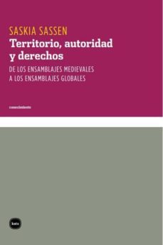 territorio, autoridad y derechos. de los ensamblajes medievales a los ensamblajes globales (ebook)-saskia sassen-9788492946082