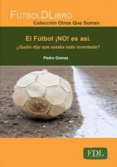 futbol ¡no! es asi ¿quien dijo que estaba todo inventado?-pedro gomez piqueras-9788494098482