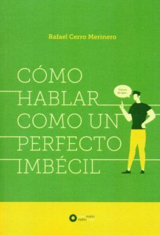 como hablar como un perfecto imbecil-rafael cerro merinero-9788494970382