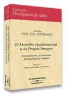 el derecho fundamental a la propia imagen: fundamento, contenido, titularidad y limites-amelia pascual medrano-9788497671682