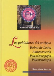 los pobladores del antiguo reino de leon: antropometria, paleodem ografia, paleopatologia (premio mariano rodriguez 2001)-belen lopez martinez-9788497730082