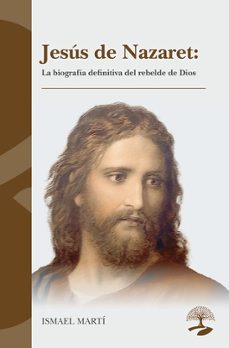 jesus de nazaret: la biografia definitiva del rebelde de dios-ismael marti-9791387586782