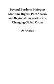 beyond borders: ethiopia's maritime rights, port access, and regional integration in a changing global order (ebook)-dr. ayinadis-9798231742882