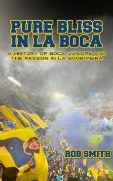 pure bliss in la boca: a history of boca juniors and the passion in la bombonera (ebook)-rob smith-9798231784882