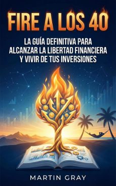 fire a los 40: la guia definitiva para alcanzar la libertad financiera y vivir de tus inversiones (ebook)-martin gray-9798232816582
