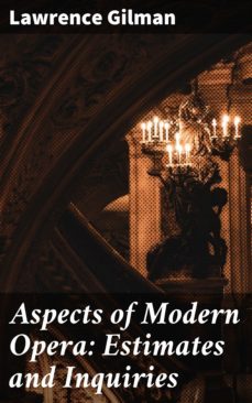 aspects of modern opera: estimates and inquiries (ebook)-lawrence gilman-4064066188092