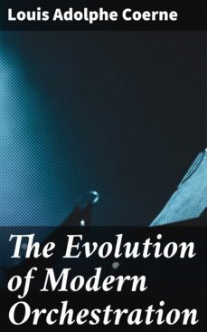 the evolution of modern orchestration (ebook)-louis adolphe coerne-4064066201692