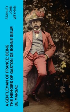 a gentleman of france: being the memoirs of gaston de bonne sieur de marsac (ebook)-stanley john weyman-4066339554092