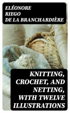 knitting, crochet, and netting, with twelve illustrations (ebook)-eleonore riego de la branchardiere-8596547015192