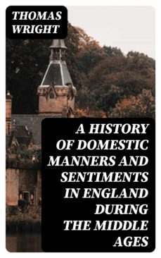 a history of domestic manners and sentiments in england during the middle ages (ebook)-thomas wright-8596547232292