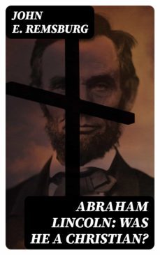 abraham lincoln: was he a christian? (ebook)-john e. remsburg-8596547311492