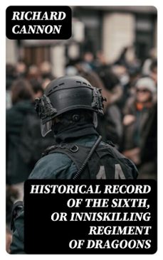 historical record of the sixth, or inniskilling regiment of dragoons (ebook)-richard cannon-8596547330592