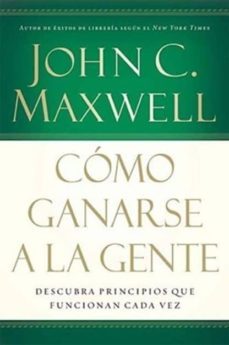 como ganarse a la gente: descubra principios que funcionan cada vez-john c. maxwell-9780881138092
