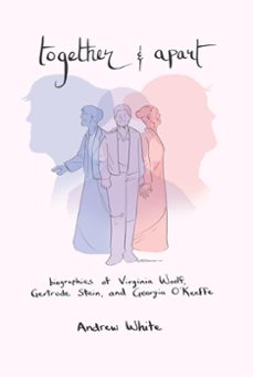 together and apart: biographies of virginia woolf, gertrude stein, and georgia o'keeffe (ebook)-andrew white-9781956636192