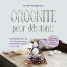 orgonite pour debutants: comment eveiller et utiliser la puissance creatrice de la pierre de guerison - y compris des meditations sur l'orgonite et des temoignages. (audiolibro)-klara mossinger-9783757627492