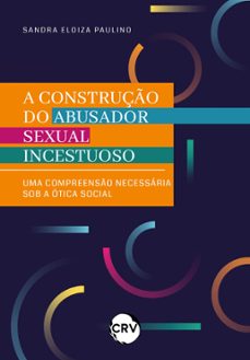 a construço do abusador sexual incestuoso (ebook)-sandra eloiza paulino-9786525157092