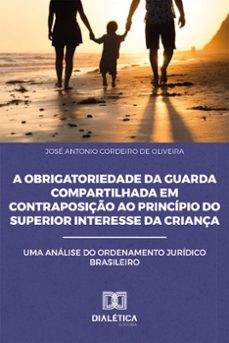 a obrigatoriedade da guarda compartilhada em contraposiço ao principio do superior interesse da criança (ebook)-josé antonio cordeiro de oliveira-9786588065792
