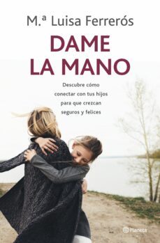 dame la mano: descubre como conectar con tus hijos para que crezcan seguros y felices-maria luisa ferreros-9788408237792