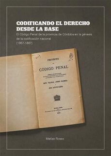 codificando el derecho desde la base. el codigo penal de la provincia de cordoba en la genesis de la codificacion nacional (1867-1887) (ebook)-mª purificacion cruz cruz-javier rodriguez torres-felipe gertrudix barrio-9788411227292
