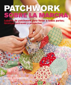 patchwork sobre la marcha: labores de patchwork para llevar a tod as partes; tecnicas, patrones y proyectos-jessica alexandrakis-9788415053392