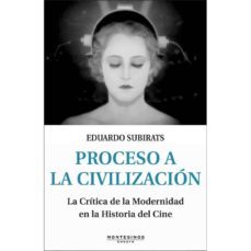 proceso a la civilizacion:la critica de la modernidad en la histo ria del cine (montesinos)-eduardo subirats-9788415216292