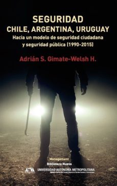 seguridad: chile, argentina y uruguay: hacia un modelo de seguridad ciudadana y seguridad publica (1990-2015)-adrian s. gimate welsh-9788416938292