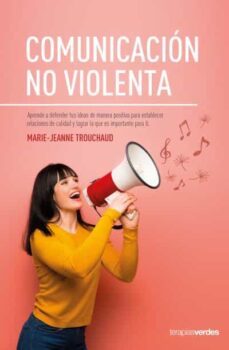 la comunicacion no violenta: aprende a defender tus ideas de manera positiva para establecer relaciones de calidad y lograr   lo que es importante para ti-marie jeanne trouchaud-9788416972692