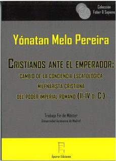 cristianos ante el emperador: cambio de la concepcion escatologic a milenarista cristiana del poder imperial romano (iii-iv d. c.)-yonatan melo pereira-9788416996292