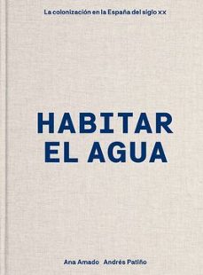 habitar el agua (2ª ed.): la colonizacion en la españa del siglo xx-ana amado-andres patiño-9788418895692