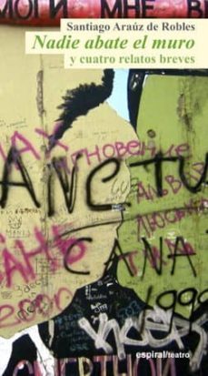 nadie abate el muro y cuatro relatos breves-santiago arauz de robles-9788424513092