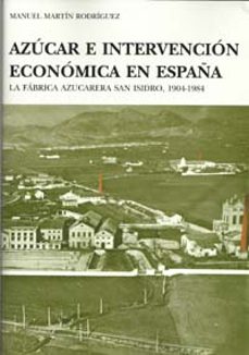 azucar e intervencion economica en españa: la fabrica azucarera s an isidro, 1904-1984-manuel martin rodriguez-9788433850492