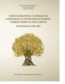 ciencia regional y andalucia a partir de la vision del geografo gabriel marco cano garcia: un homenaje a su vida y obra-9788447219292