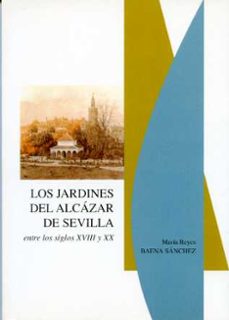 los jardines del alcazar de sevilla entre los siglos xviii y xx-maria reyes baena sanchez-9788477981992