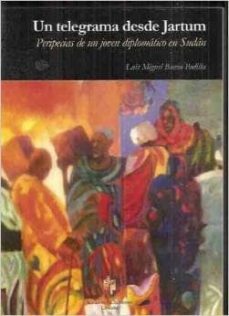 un telegrama desde jartum: peripecias de un joven diplomatico en sudan-luis miguel bueno padilla-9788480052092