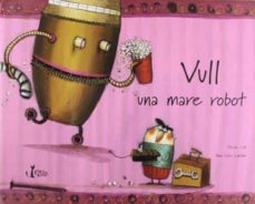 vull una mare robot: perque la meva mare de veritat no te temps p er a mi-9788482979892