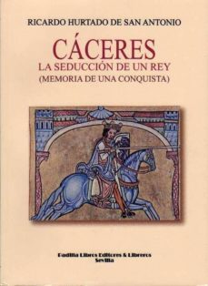 caceres, la seduccion de un rey: memoria de una conquista-9788484343592