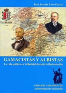 gamacistas  y albistas. la vida politica en valladolid durante la restauracion-juan antonio cano garcia-9788484484592