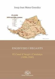 enginyers i regants: el canal d arago i catalunya (1896-1940)-josep joan mateu gonzalez-9788491440192