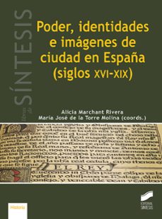 poder, identidades e imagenes de ciudad en españa (siglos xvi-xix )-alicia marchant rivera-maria jose de (coo la torre molina-9788491714392