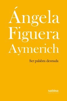 ser palabra desnuda-angela figuera aymerich-9788494434792