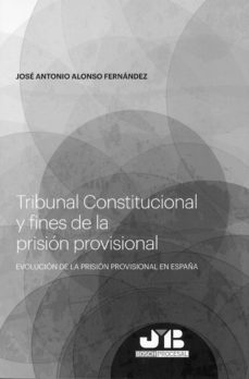 tribunal constitucional y fines de la prision provisional. evolucion de la prision provisional en españa-jose antonio alonso fernandez-9788494992292
