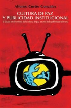 el estado en el fomento de la cultura de paz a traves de la publi cidad televisiva-alfonso cortes gonzalez-9788496806092
