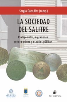 la sociedad del salitre: protagonistas, migraciones, cultura urbana y espacios publicos (ebook)-sergio gonzalez-9789562849692