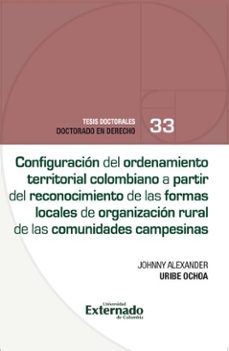 configuracion del ordenamiento territorial colombiano a partir del reconocimiento de las formas locales de organizacion rural de las comunidades campesinas (ebook)-johnny alexander uribe ochoa-9789585061392