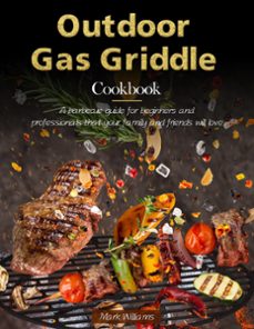 outdoor gas griddle cookbook : a barbecue guide for beginners and professionals that your family and friends will love (ebook)-mark williams-9798201297992